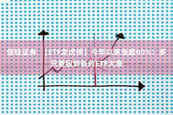 信钰证券  【ETF龙虎榜】今年以来涨超60%！多只港股创新药ETF大涨