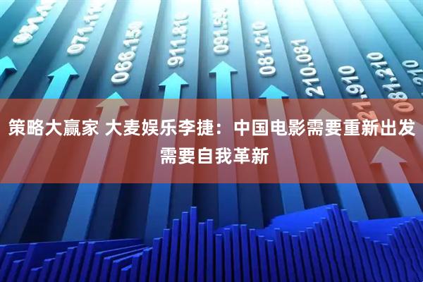 策略大赢家 大麦娱乐李捷：中国电影需要重新出发 需要自我革新
