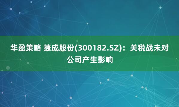华盈策略 捷成股份(300182.SZ)：关税战未对公司产生影响