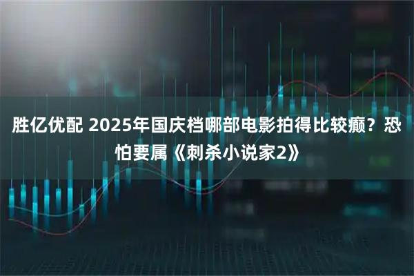 胜亿优配 2025年国庆档哪部电影拍得比较癫？恐怕要属《刺杀小说家2》