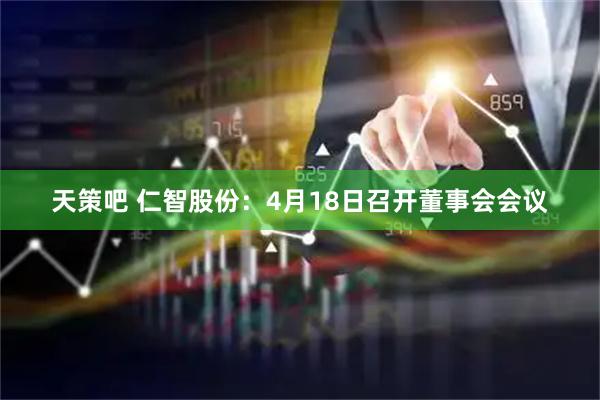 天策吧 仁智股份：4月18日召开董事会会议