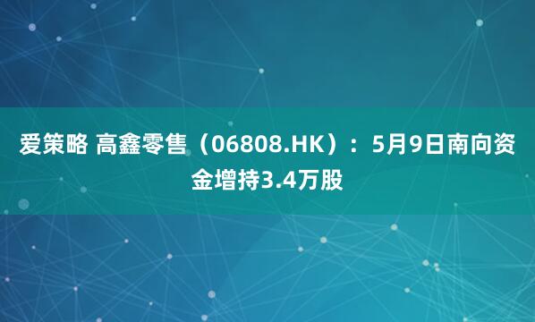 爱策略 高鑫零售（06808.HK）：5月9日南向资金增持3.4万股