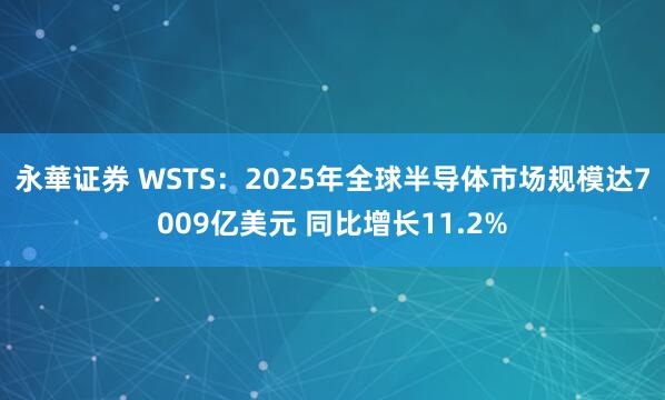 永華证券 WSTS：2025年全球半导体市场规模达7009亿美元 同比增长11.2%