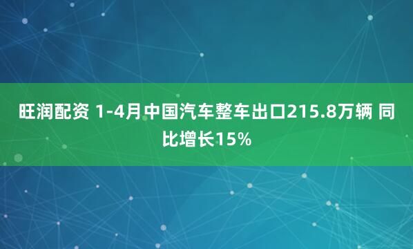 旺润配资 1-4月中国汽车整车出口215.8万辆 同比增长15%