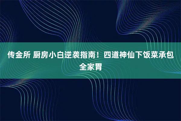 传金所 厨房小白逆袭指南！四道神仙下饭菜承包全家胃